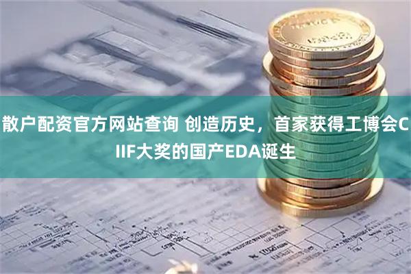 散户配资官方网站查询 创造历史，首家获得工博会CIIF大奖的国产EDA诞生