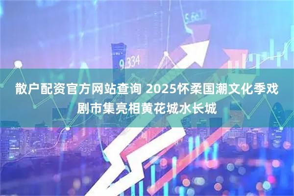 散户配资官方网站查询 2025怀柔国潮文化季戏剧市集亮相黄花城水长城