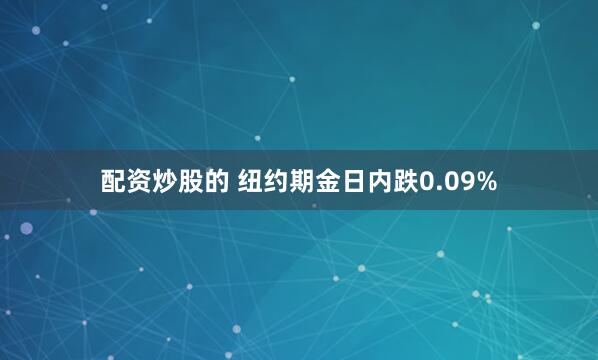 配资炒股的 纽约期金日内跌0.09%