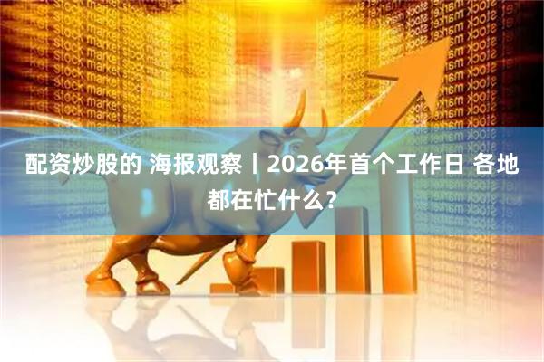 配资炒股的 海报观察丨2026年首个工作日 各地都在忙什么？